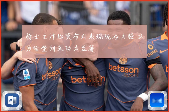 骑士主帅称莫布利表现统治力强 认为哈登到来助力显著