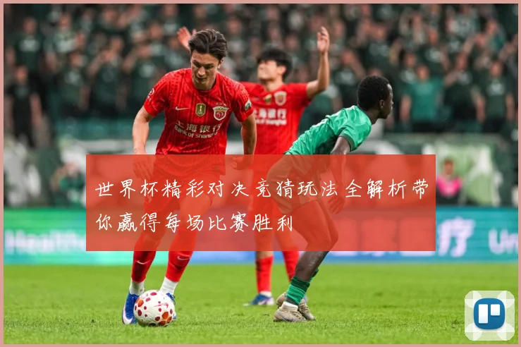 世界杯精彩对决竞猜玩法全解析带你赢得每场比赛胜利