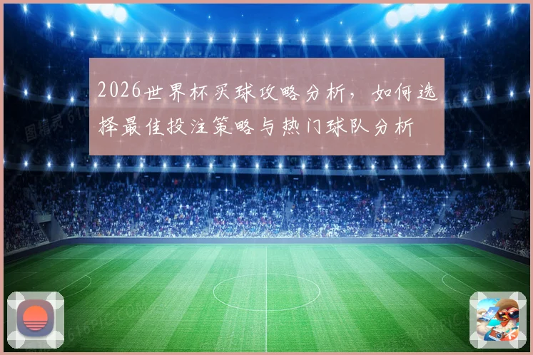 2026世界杯买球攻略分析，如何选择最佳投注策略与热门球队分析