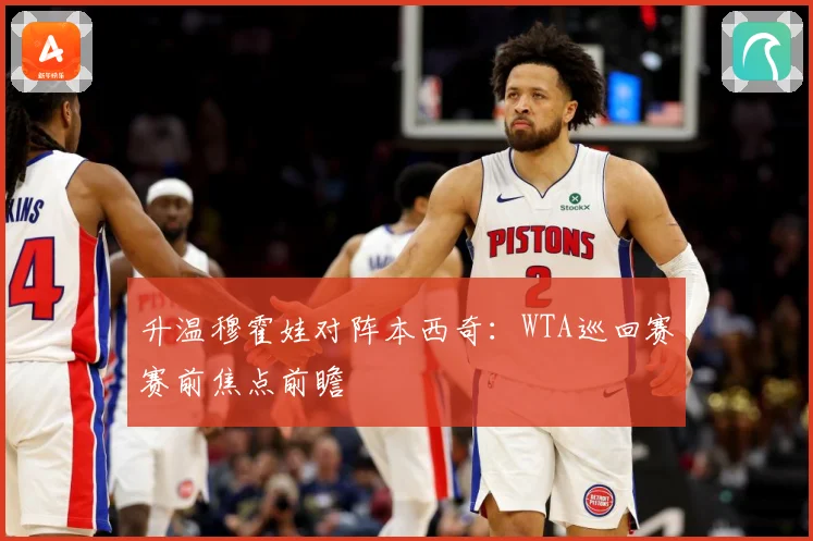 升温穆霍娃对阵本西奇：WTA巡回赛赛前焦点前瞻