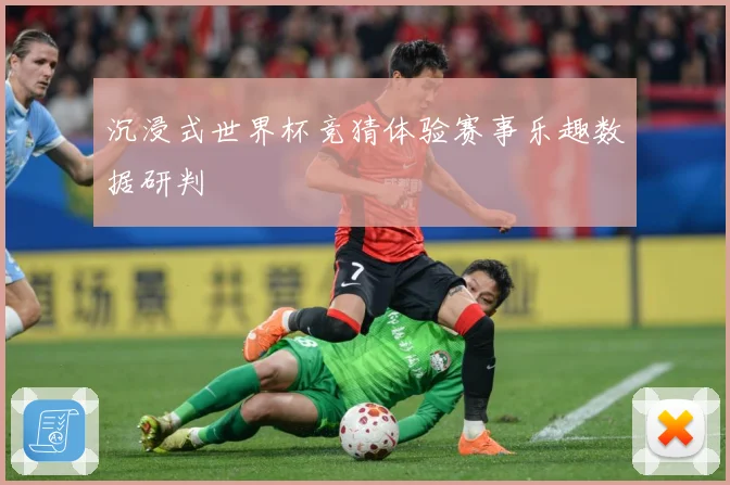 沉浸式世界杯竞猜体验赛事乐趣数据研判