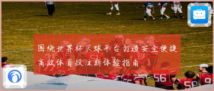 围绕世界杯买球平台打造安全便捷高效体育投注新体验指南