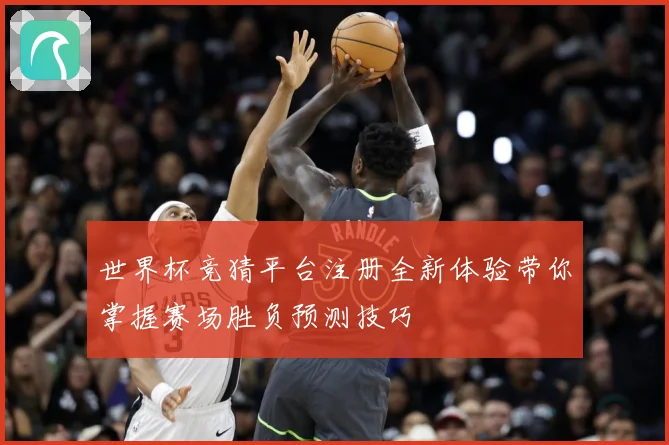 世界杯竞猜平台注册全新体验带你掌握赛场胜负预测技巧