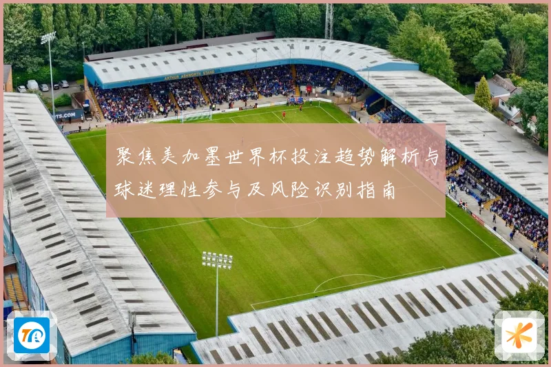 聚焦美加墨世界杯投注趋势解析与球迷理性参与及风险识别指南