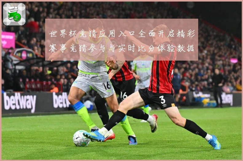 世界杯竞猜应用入口全面开启精彩赛事竞猜参与与实时比分体验数据研判
