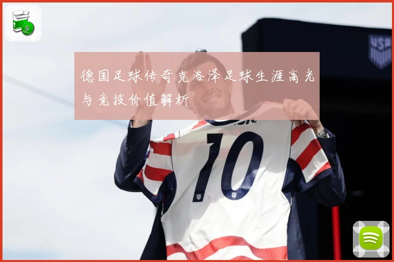 德国足球传奇克洛泽足球生涯高光与竞技价值解析