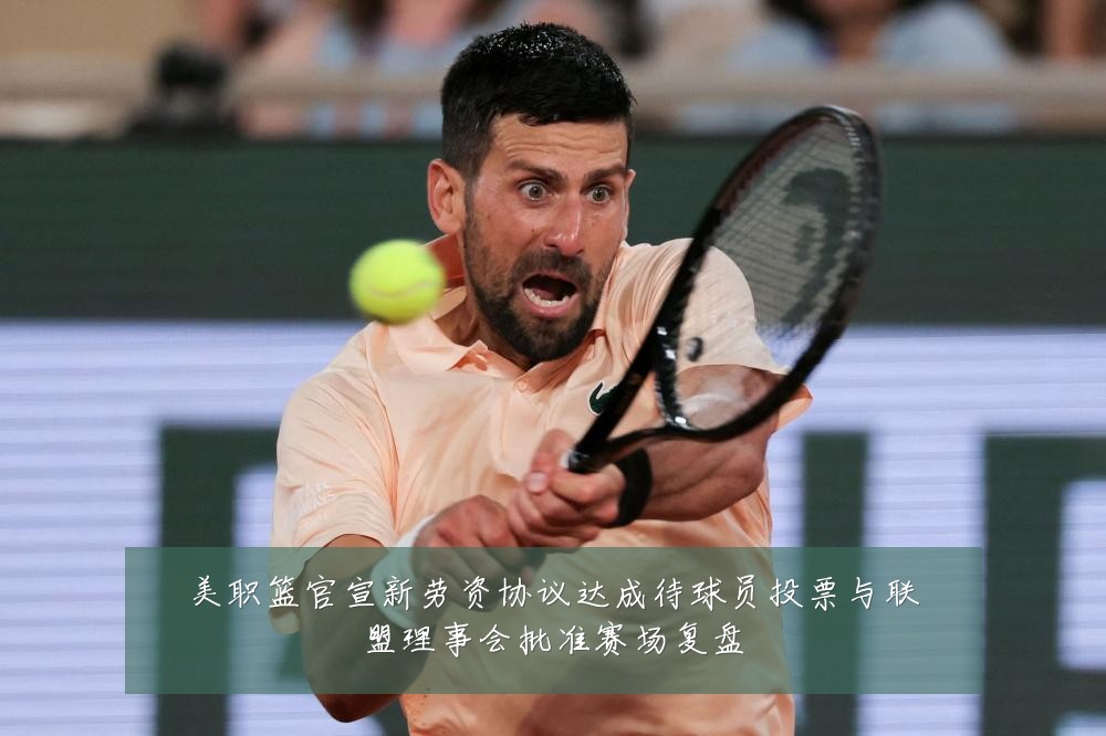 美职篮官宣新劳资协议达成待球员投票与联盟理事会批准赛场复盘