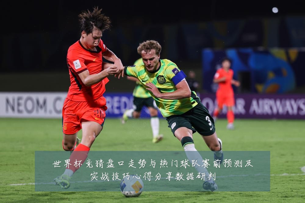 世界杯竞猜盘口走势与热门球队赛前预测及实战技巧心得分享数据研判